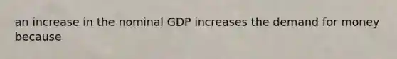 an increase in the nominal GDP increases <a href='https://www.questionai.com/knowledge/klIDlybqd8-the-demand-for-money' class='anchor-knowledge'>the demand for money</a> because