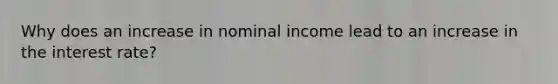 Why does an increase in nominal income lead to an increase in the interest rate?