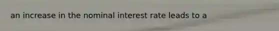 an increase in the nominal interest rate leads to a