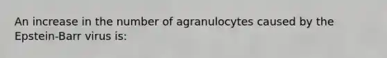 An increase in the number of agranulocytes caused by the Epstein-Barr virus is: