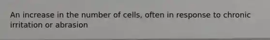 An increase in the number of cells, often in response to chronic irritation or abrasion