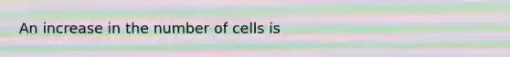 An increase in the number of cells is