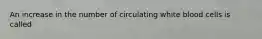 An increase in the number of circulating white blood cells is called