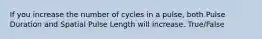 If you increase the number of cycles in a pulse, both Pulse Duration and Spatial Pulse Length will increase. True/False