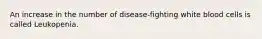 An increase in the number of disease-fighting white blood cells is called Leukopenia.