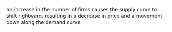 an increase in the number of firms causes the supply curve to shift rightward, resulting in a decrease in price and a movement down along the demand curve