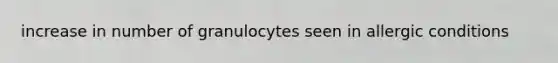 increase in number of granulocytes seen in allergic conditions