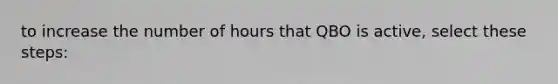 to increase the number of hours that QBO is active, select these steps: