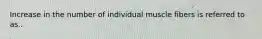 Increase in the number of individual muscle fibers is referred to as..