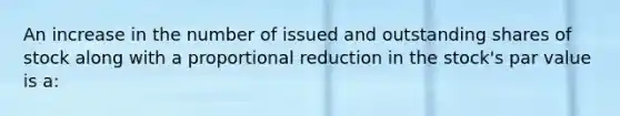 An increase in the number of issued and outstanding shares of stock along with a proportional reduction in the stock's par value is a: