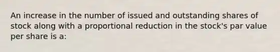 An increase in the number of issued and outstanding shares of stock along with a proportional reduction in the​ stock's par value per share is​ a: