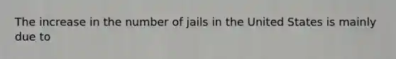 The increase in the number of jails in the United States is mainly due to