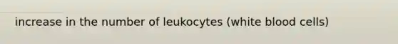 increase in the number of leukocytes (white blood cells)