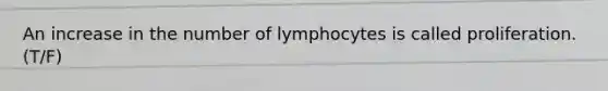 An increase in the number of lymphocytes is called proliferation. (T/F)