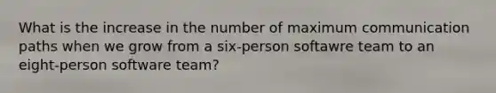 What is the increase in the number of maximum communication paths when we grow from a six-person softawre team to an eight-person software team?