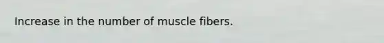 Increase in the number of muscle fibers.