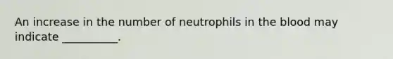 An increase in the number of neutrophils in the blood may indicate __________.