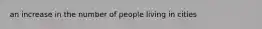 an increase in the number of people living in cities
