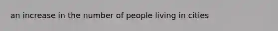 an increase in the number of people living in cities