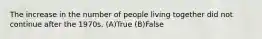 The increase in the number of people living together did not continue after the 1970s. (A)True (B)False