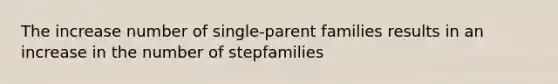 The increase number of single-parent families results in an increase in the number of stepfamilies