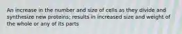 An increase in the number and size of cells as they divide and synthesize new proteins; results in increased size and weight of the whole or any of its parts