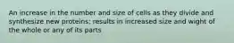 An increase in the number and size of cells as they divide and synthesize new proteins; results in increased size and wight of the whole or any of its parts