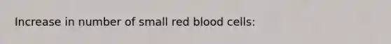 Increase in number of small red blood cells: