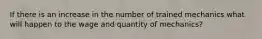 If there is an increase in the number of trained mechanics what will happen to the wage and quantity of mechanics?