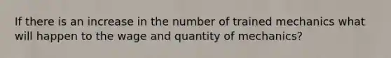 If there is an increase in the number of trained mechanics what will happen to the wage and quantity of mechanics?