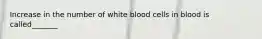 Increase in the number of white blood cells in blood is called_______