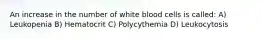 An increase in the number of white blood cells is called: A) Leukopenia B) Hematocrit C) Polycythemia D) Leukocytosis