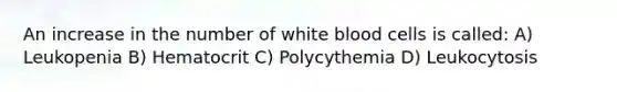 An increase in the number of white blood cells is called: A) Leukopenia B) Hematocrit C) Polycythemia D) Leukocytosis