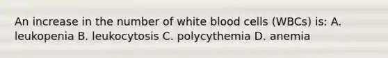 An increase in the number of white blood cells (WBCs) is: A. leukopenia B. leukocytosis C. polycythemia D. anemia