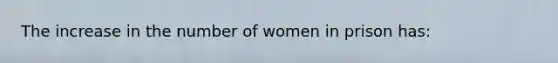 The increase in the number of women in prison has: