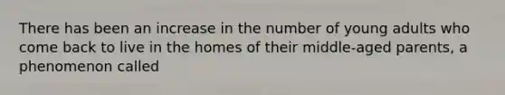 There has been an increase in the number of young adults who come back to live in the homes of their middle-aged parents, a phenomenon called