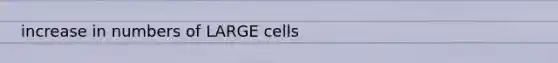 increase in numbers of LARGE cells