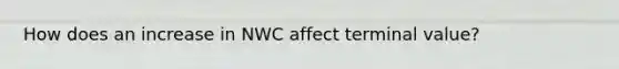 How does an increase in NWC affect terminal value?