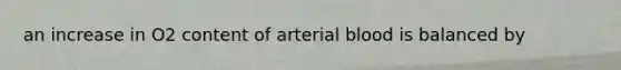 an increase in O2 content of arterial blood is balanced by