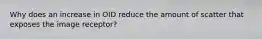 Why does an increase in OID reduce the amount of scatter that exposes the image receptor?