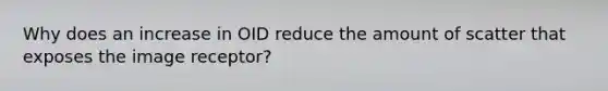 Why does an increase in OID reduce the amount of scatter that exposes the image receptor?