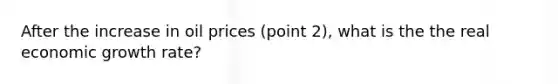 After the increase in oil prices (point 2), what is the the real economic growth rate?