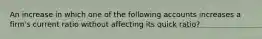 An increase in which one of the following accounts increases a firm's current ratio without affecting its quick ratio?