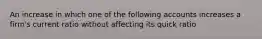 An increase in which one of the following accounts increases a firm's current ratio without affecting its quick ratio