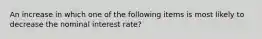 An increase in which one of the following items is most likely to decrease the nominal interest rate?