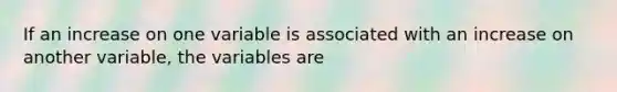 If an increase on one variable is associated with an increase on another variable, the variables are