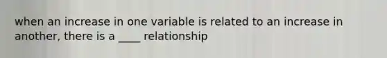 when an increase in one variable is related to an increase in another, there is a ____ relationship