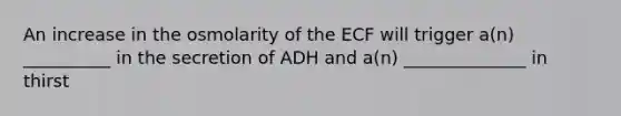 An increase in the osmolarity of the ECF will trigger a(n) __________ in the secretion of ADH and a(n) ______________ in thirst