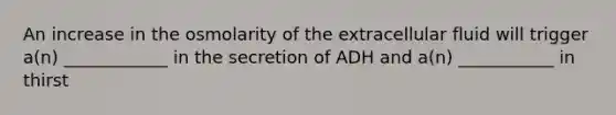 An increase in the osmolarity of the extracellular fluid will trigger a(n) ____________ in the secretion of ADH and a(n) ___________ in thirst