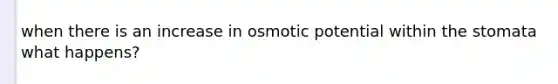 when there is an increase in osmotic potential within the stomata what happens?